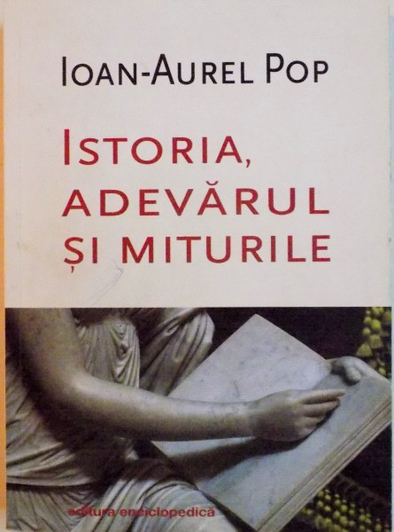 ISTORIA, ADEVARUL SI MITURILE de IOAN-AUREL POP, 2014