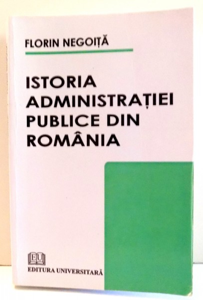 ISTORIA ADMINISTRATIEI PUBLICE DIN ROMANIA de FLORIN NEGOITA , 2009