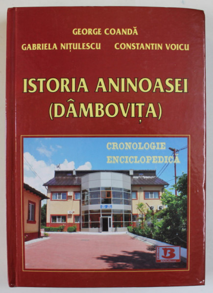 ISTORIA ANINOASEI ( DAMBOVITA ) , CRONOLOGIE ENCICLOPEDICA de GEORGE COANDA ...CONSTANTIN VOICU , 2012