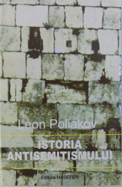 ISTORIA ANTISEMITISMULUI  -  VOL. III : DE LA VOLTAIRE LA WAGNER  de LEON POILIAKOV , 2000,