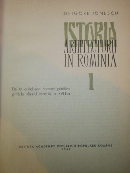 ISTORIA ARHITECTURII IN ROMANIA de GRIGORE IONESCU VOL.I