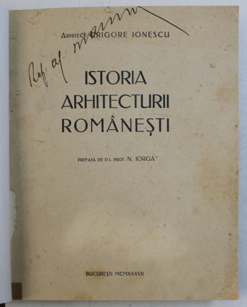 ISTORIA ARHITECTURII ROMANESTI, EDITIA I de ARHITECT GRIGORE IONESCU, 1937 *Dedicatie