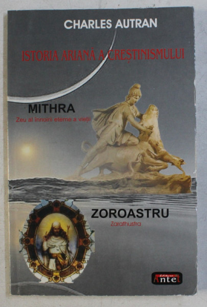 ISTORIA ARIANA A CRESTINISMULUI - MITHRA , ZOROASTRU de CHARLES AUTRAN