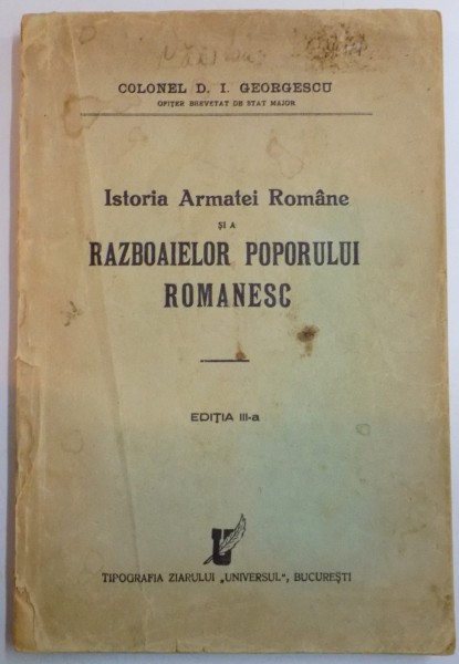 ISTORIA ARMATEI ROMANE SI A RAZBOAIELOR POPORULUI ROMANESC de COLONEL D. I. GEORGESCU , EDITIA A III A
