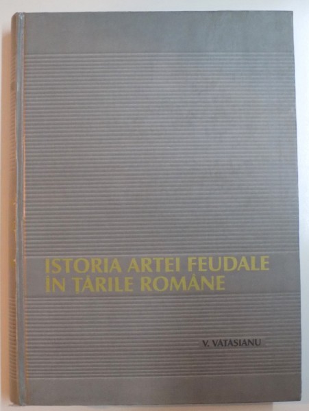 ISTORIA ARTEI FEUDALE IN TARILE ROMANE de V. VATASIANU  2001