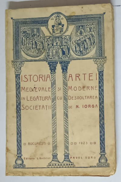 ISTORIA ARTEI MEDIEVALE SI MODERNE IN LEGATURA CU DEZVOLTAREA  SOCIETATII -N. IORGA  - BUC. 1923 * COPERTA PREZINTA PETE