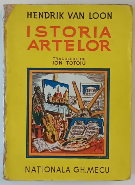 ISTORIA ARTELOR de HENDRIK VAN LOON traducere de ION TOTOIU - BUCURESTI, 1944 *PREZINTA URME DE UZURA