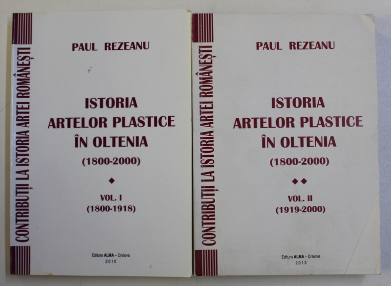 ISTORIA ARTELOR PLASTICE IN OLTENIA 1800 - 2000 , VOLUMELE I - II de PAUL REZEANU , 2010- 2013