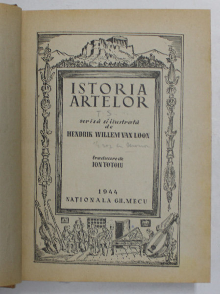 ISTORIA ARTELOR SCRISA SI ILUSTRATA de HENDRIK WILLEM VAN LOON , TRADUCERE de ION TOTOIU 1944