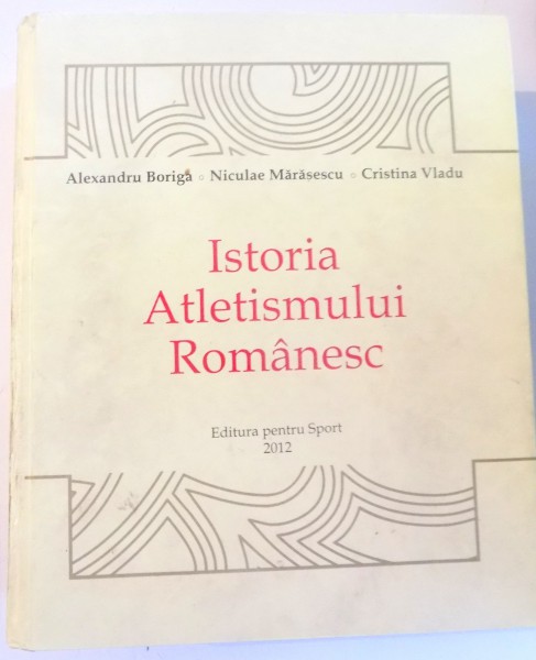 ISTORIA ATLETISMULUI ROMANESC de ALEXANDRU BORIGA , CRISTINA VLADU , 2012