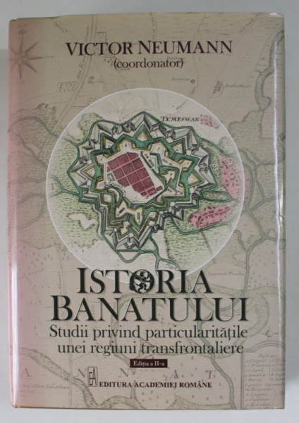 ISTORIA BANATULUI , STUDII PRIVIND PARTICULARITATILE UNEI REGIUNI TRANSFRONTALIERE , coordonator VICTOR NEUMANN , 2016