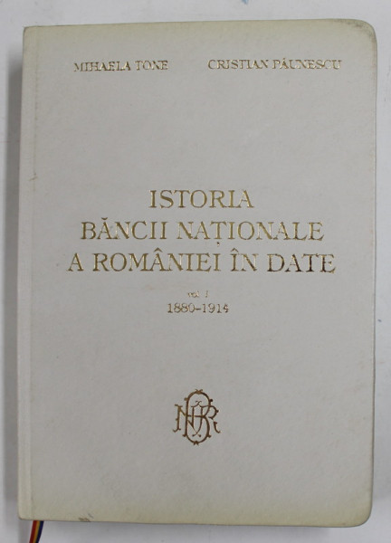 ISTORIA BANCII NATIONALE A ROMANIEI IN DATE , VOLUMUL I - 1880 - 1914 de MIHAELA TONE si CRISTIAN PAUNESCU , 2005, DEDICATIE *