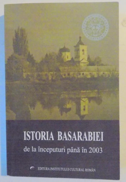 ISTORIA BASARABIEI DE LA INCEPUTURI PANA IN 2003 , EDITIA A III A REVAZUTA SI ADAUGITA , 2003