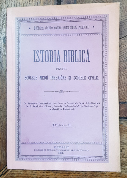 ISTORIA BIBLICA PENTRU SCOLILE MEDII INFERIORE SI SCOLILE CIVILE , EDITIUNEA II , CU DOUADECI ILUSTRATIUNI , 1901