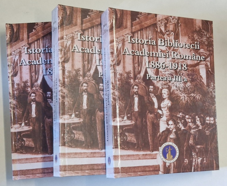 ISTORIA BIBLIOTECII ACADEMIEI ROMANE , 1886 - 1918 , PARTILE I - III , editie coordonata de NICOLAE NOICA , 2023