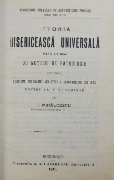 ISTORIA BISERICEASCA UNIVERSALA PANA LA 1054 - CU NOTIUNI DE PATROLOGIE de I . MIHALCESCU , 1911