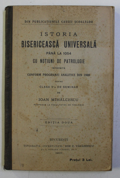 ISTORIA BISERICEASCA UNIVERSALA PANA LA 1054 CU NOTIUNI DE PATROLOGIE PENTRU CLASA V - A DE SEMINAR de IOAN MIHALCESCU , 1916