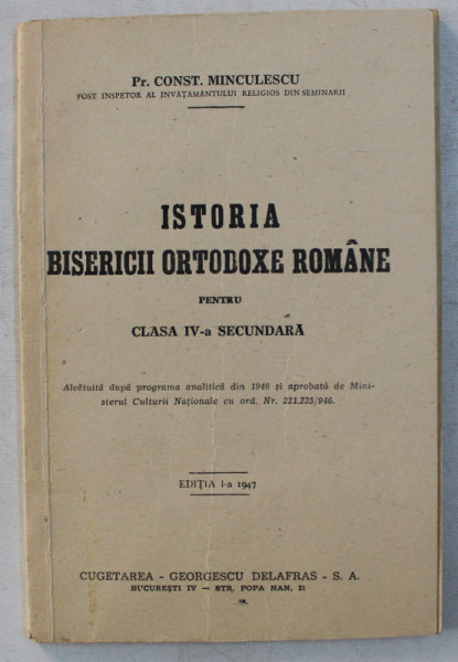 ISTORIA BISERICII ORTODOXE ROMANE PENTRU CLASA IV -A SECUNDARA de Pr. CONST . MINCULESCU , EDITIA I , 1947