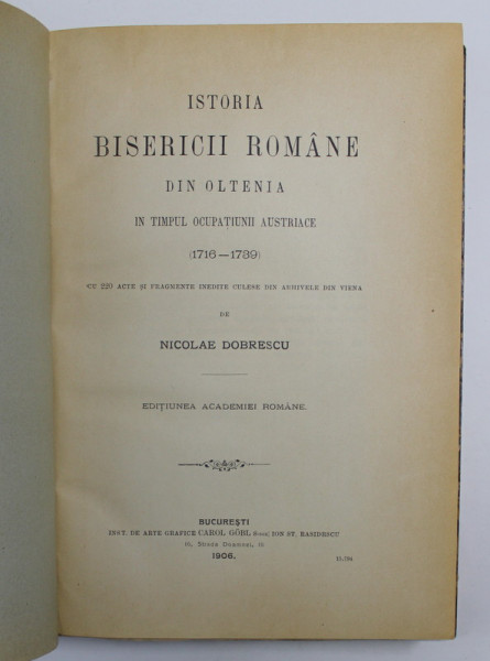 ISTORIA BISERICII ROMANE DIN OLTENIA IN TIMPUL OCUPATIUNII AUSTRIACE 1716 - 1739 de NICOLAE DOBRESCU , 1906
