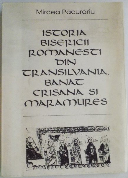 ISTORIA BISERICII ROMANESTI DIN TRANSILVANIA BANAT CRISANA SI MARAMURES de MIRCEA PACURARIU , 1992