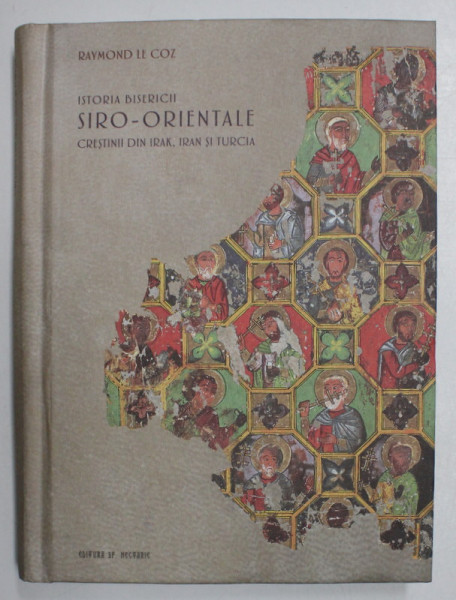 ISTORIA BISERICII SIRO - ORIENTALE , CRESTINII DIN IRAK , IRAN SI TURCIA de RAYMOND LE COZ , 2021 *EDITIE CARTONATA