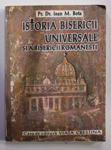 ISTORIA BISERICII UNIVERSALE SI A BISERICII ROMANESTI DE LA ORIGINI PANA IN ZILELE NOASTRE de IOAN M . BOTA , 1994