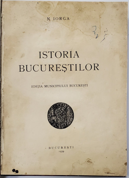 ISTORIA BUCURESTILOR , EDITIA MUNICIPIULUI BUCURESTI de N. IORGA , 1939