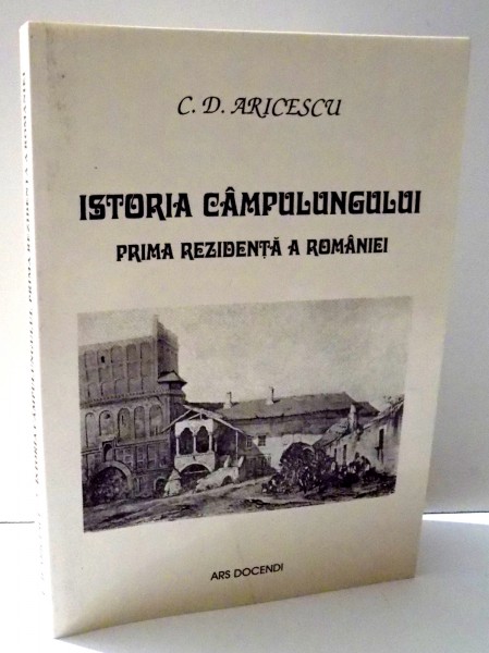 ISTORIA CAMPULUNGULUI , PRIMA REZIDENTA A ROMANIEI de C. D. ARICESCU , 2007