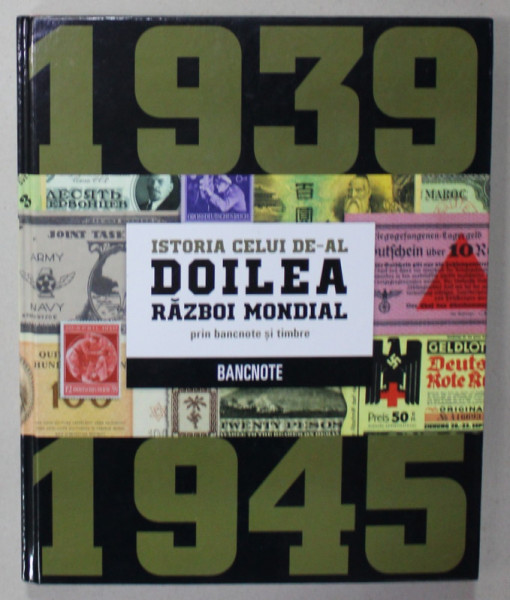 ISTORIA CELUI DE -AL DOILEA RAZBOI MONDIAL PRIN BANCNOTE SI TIMBRE , VOLUMUL DESPRE  BANCNOTE , 2019, VEZI DESCRIERE !