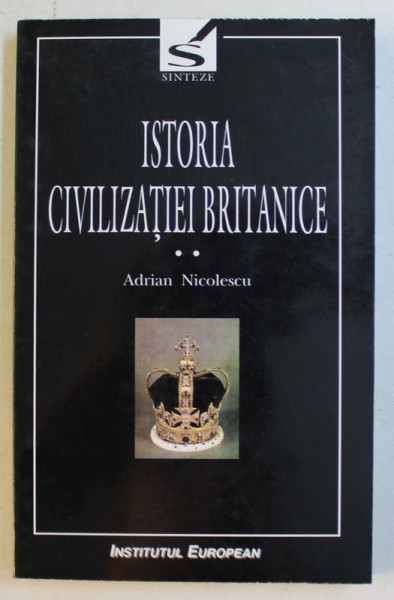 ISTORIA CIVILIZATIEI BRITANICE de ADRIAN NICOLESCU , VOLUMUL II - SECOLUL AL XV II - LEA - 1603 - 1714  de ADRIAN NICOLESCU , 2001