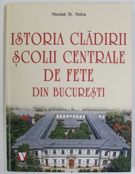 ISTORIA CLADIRII SCOLII CENTRALE DE FETE BUCURESTI de NICOLAE ST. NOICA , 2022