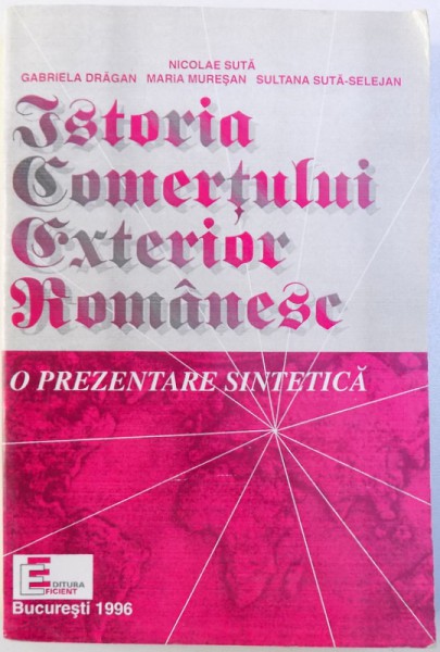 ISTORIA COMERTULUI EXTERIOR ROMANESC  - O PREZENTARE SINTETICA  de NICOLAE SUTA ...SULTANA SUTA - SELEJEAN , 1996