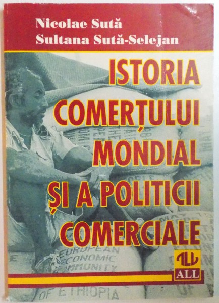 ISTORIA COMERTULUI MONDIAL SI A POLITCII COMERCIALE. O PREZENTARE SUCCINTA de NICOLAE SUTA, SULTANA SUTA-SELEJAN  1997