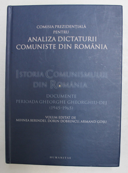 ISTORIA COMUNISMULUI DIN ROMANIA - DOCUMENTE PERIOADA GHEORGHE GHEORGHIU - DEJ 1945 - 1965 , volum editat de MIHNEA BERINDEI ..ARMAND GOSU , 2009