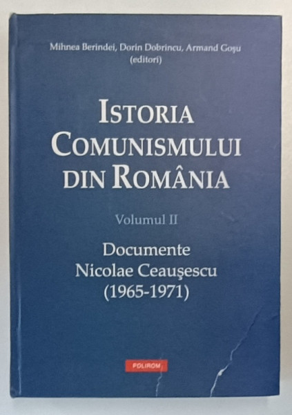 ISTORIA COMUNISMULUI DIN ROMANIA. VOL II: DOCUMENTE NICOLAE CEAUSESCU (1965-1971) de MIHNEA BERINDEI, DORIN DOBRINCU, ARMAND GOSU , 2012 * COPERTA PREZINTA URME DE UZURA