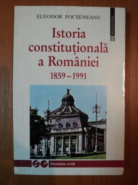 ISTORIA CONSTITUTIONALA A ROMANIEI 1859-1991 , de ELEODOR FOCSENEANU , 1992
