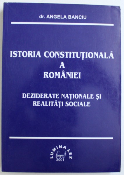 ISTORIA  CONSTITUTIONALA A ROMANIEI  - DEZIDERATE NATIONALE SI REALITATI SOCIALE de ANGELA BANCIU , 2001