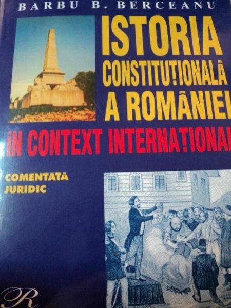 ISTORIA CONSTITUTIONALA A ROMANIEI IN CONTEXT INTERNATIONAL de BARBU B.BERCEANU  2003