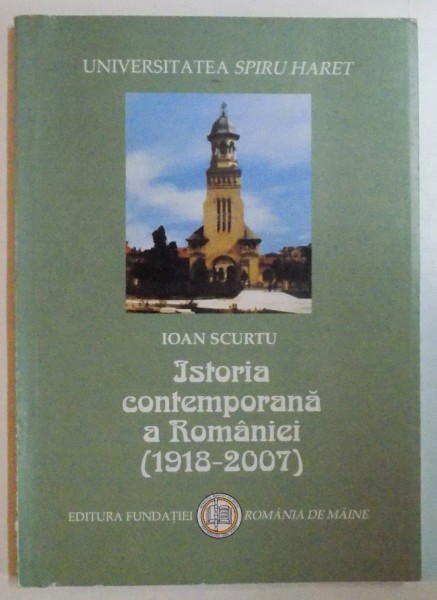 ISTORIA CONTEMPORANA A ROMANIEI ( 1918 - 2007) de IOAN SCURTU , Bucuresti 2007