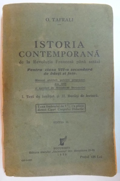 ISTORIA CONTEMPORANA DE LA REVOLUTIA FRANCEZA PANA ASTAZI PENTRU CLASA A VII-A SECUNDARA DE BAIETI SI FETE de O. TAFRALI, EDITIA A II-A 1935