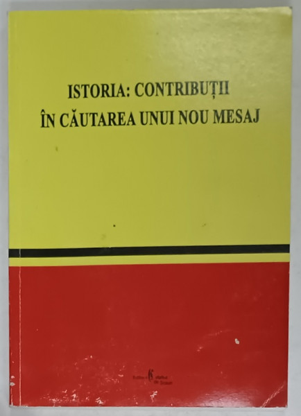 ISTORIA : CONTRIBUTII IN CAUTAREA UNUI NOU MESAJ , PROFESORULUI ION STANCIU , LA IMPLINIREA VARSTEI DE 60 DE ANI , de IULIA ONCESCU si SILVIU MILOIU , 2005