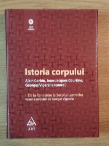 ISTORIA CORPULUI  DE LA RENASTERE LA SECOLUL LUMINILOR de ALAIN CORBIN , JEAN JACQUES COURTINE
