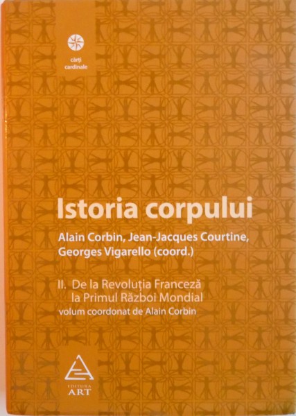 ISTORIA CORPULUI, VOL. II - DE LA REVOLUTIA FRANCEZA LA PRIMUL RAZBOI MONDIAL de ALAIN CORBIN, 2008