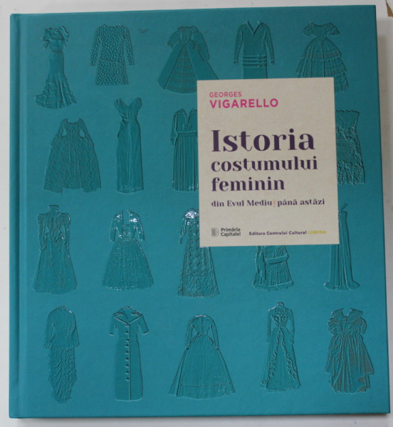ISTORIA COSTUMULUI FEMININ DIN EVUL MEDIU PANA ASTAZI de GEORGES VIGARELLO , 2019