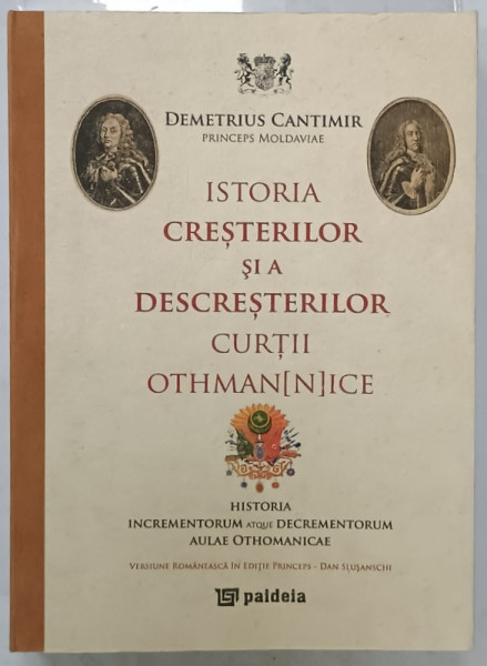 ISTORIA CRESTERILOR SI A DESCRESTERILOR CURTII OTHMAN( N)ICE de DEMETRIUS  CANTIMIR , VERSIUNE ROMANEASCA  IN EDITIE PRINCEPS de DAN SLUSANSCHI , 2010
