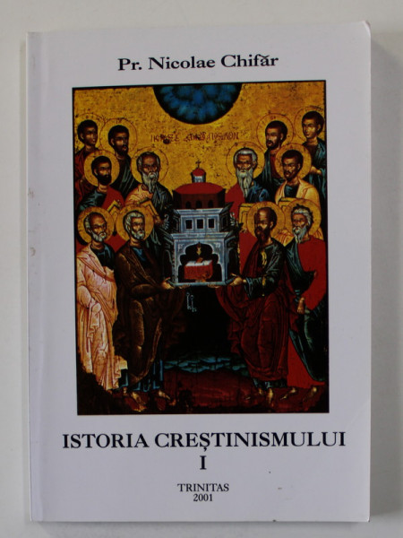 ISTORIA CRESTINISMULUI de Pr. NICOLAE CHIFAR , VOLUMUL I , 2001
