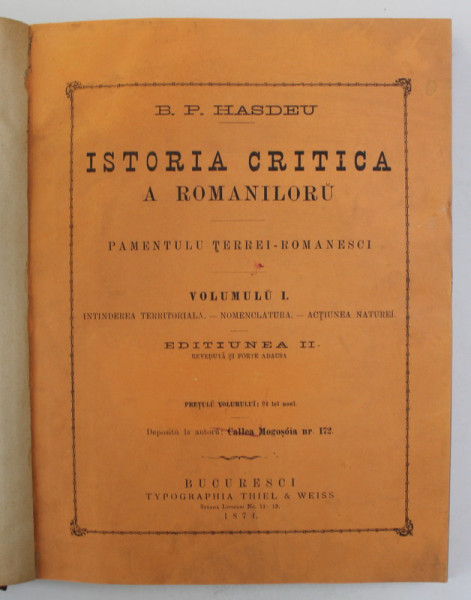 ISTORIA CRITICA A ROMANILOR. PAMANTULUI TARII ROMANESTI, VOLUMUL I: INTINDEREA TERITORIALA, NOMENCLATURA, ACTIUNEA NATURII de B.P. HASDEU, EDITIA A II-A, BUCURESTI 1874