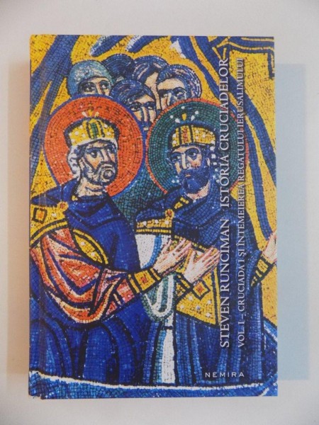 ISTORIA CRUCIADELOR , VOL. I - CRUCIADA I SI INTEMEIEREA REGATULUI IERUSALIMULUI de STEVEN RUNCIMAN , 2014