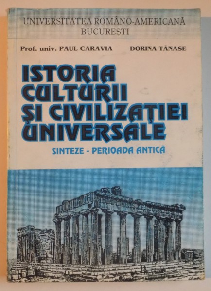 ISTORIA CULTURII SI CIVILIZATIEI UNIVERSALE , SINTEZE - PERIOADA ANTICA DE PAUL CARAVIA , DORINA TANASE , 1999