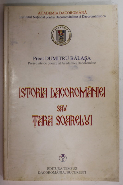 ISTORIA DACOROMANIEI SAU TARA SOARELUI de PREOT DUMITRU BALASA , 2003 , SUBLINIATA *